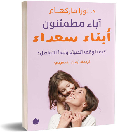 آباء مطمئنون أبناء سعداء - كيف توقف الصياح وتبدأ التواصل - د. لورا ماركهام