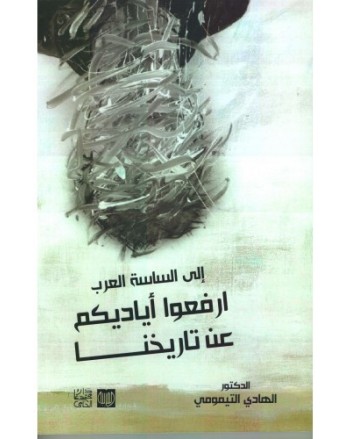 الى الساسة العرب ارفعوا اياديكم عن تاريخنا - الهادي التيمومي