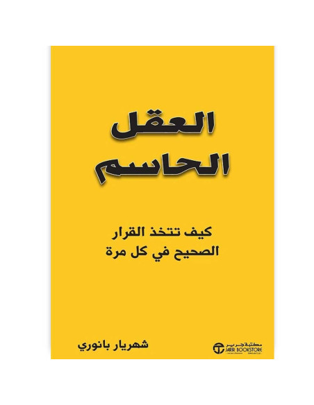 العقل الحاسم كيف تتخذ القرار الصحيح في كل مرة - شهريار بانوري