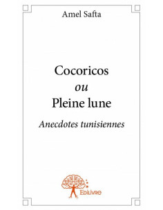 Cocoricos ou Pleine lune : Anecdotes tunisiennes - Amel Safta