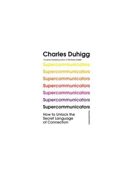 Supercommunicators: How to Unlock the Secret Language of Connection - Charles Duhigg