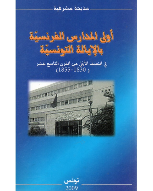 أولى المدارس الفرنسية بالإيالة التونسية في النصف الأول من القرت التاسع عشر (1830-1855) / مديحة مشرفية