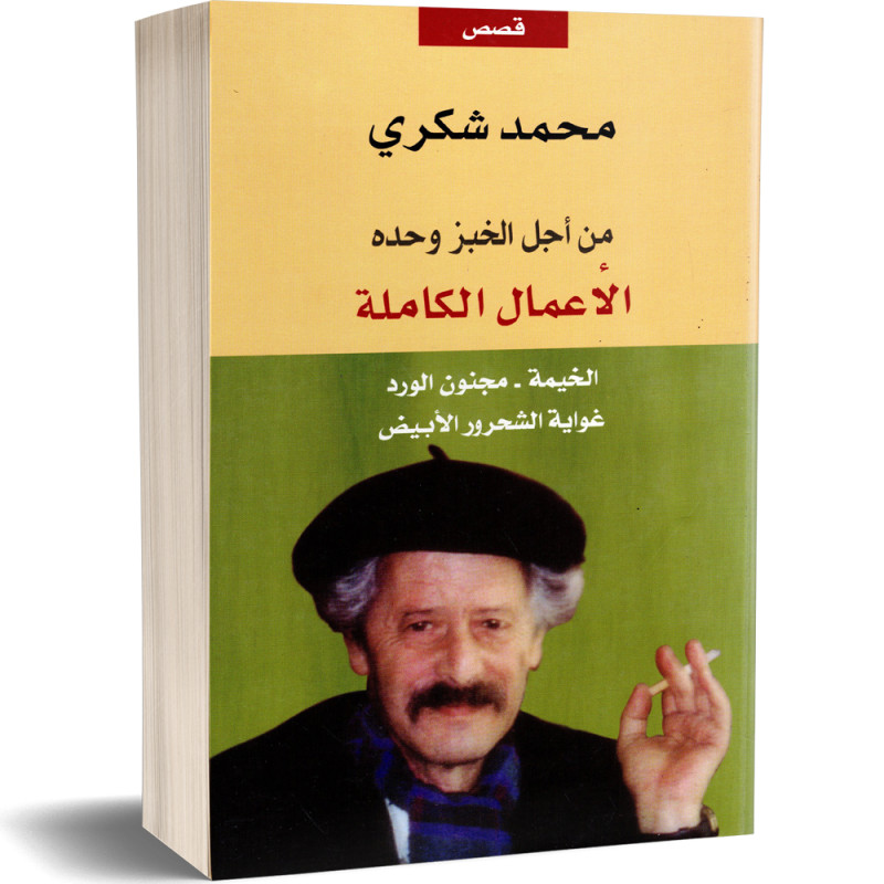 الأعمال الكاملة - من أجل الخبز وحده - الخيمة - مجنون الورد غواية الشحرور الأبيض - محمد شكري