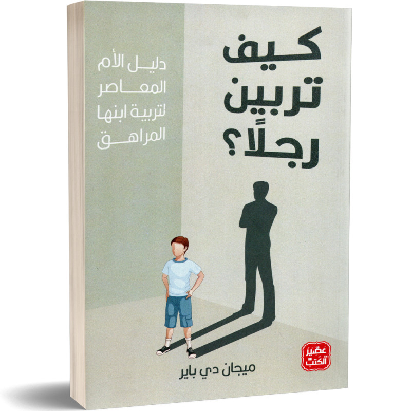 كيف تربين رجلا؟ دليل الام المعاصر لتربية ابنها المراهق - ميجان دي باير